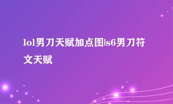 lol男刀天赋加点图|s6男刀符文天赋