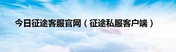 今日征途客服官网（征途私服客户端）