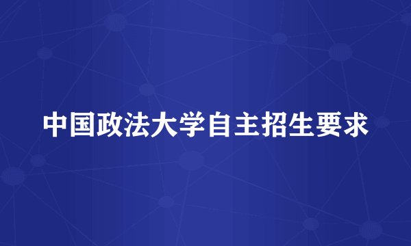 中国政法大学自主招生要求