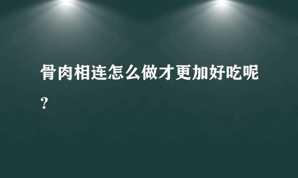 骨肉相连怎么做才更加好吃呢？