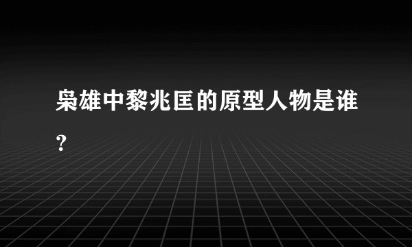 枭雄中黎兆匡的原型人物是谁？