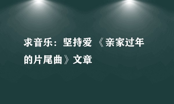 求音乐：坚持爱 《亲家过年的片尾曲》文章