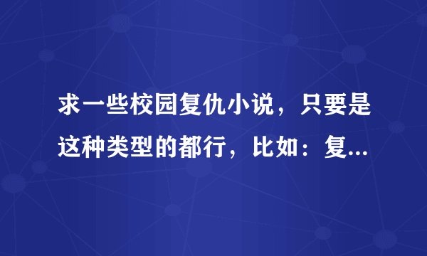 求一些校园复仇小说,只要是这种类型的都行,比如:复仇天使恋上你
