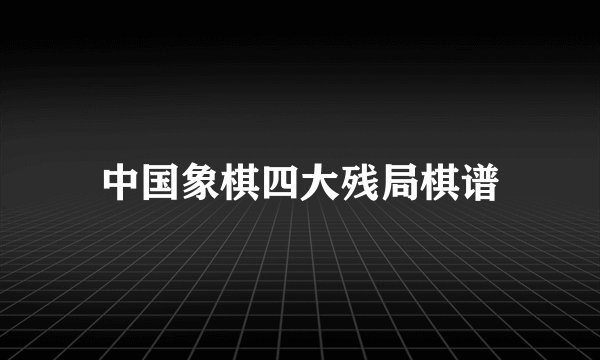 中国象棋四大残局棋谱