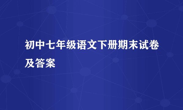初中七年级语文下册期末试卷及答案