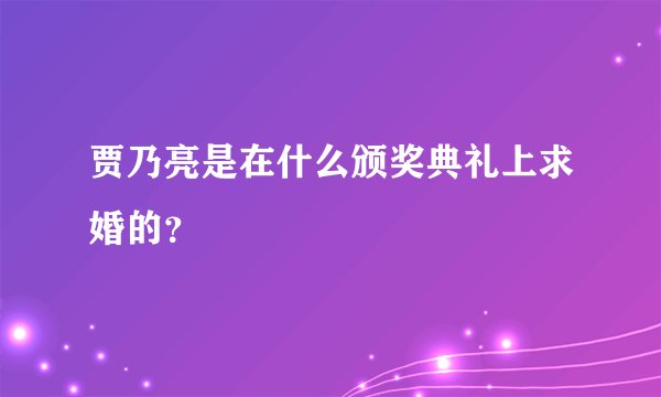 贾乃亮是在什么颁奖典礼上求婚的？