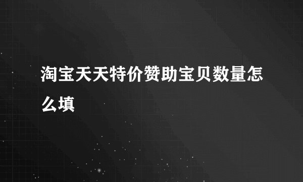 淘宝天天特价赞助宝贝数量怎么填