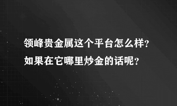 领峰贵金属这个平台怎么样？如果在它哪里炒金的话呢？