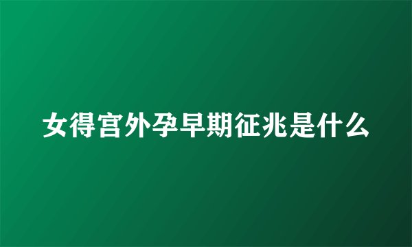 女得宫外孕早期征兆是什么