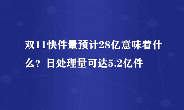 双11快件量预计28亿意味着什么?日处理量可达5.2亿件