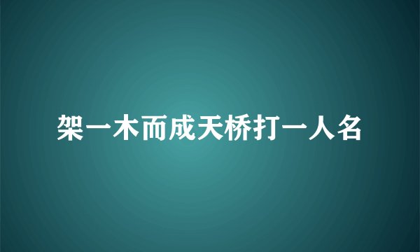 架一木而成天桥打一人名