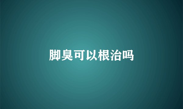 脚臭可以根治吗