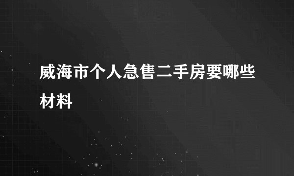 威海市个人急售二手房要哪些材料