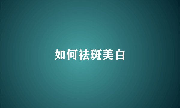 如何祛斑美白