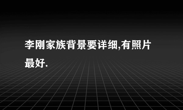李刚家族背景要详细,有照片最好.