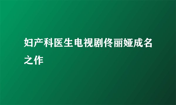 妇产科医生电视剧佟丽娅成名之作