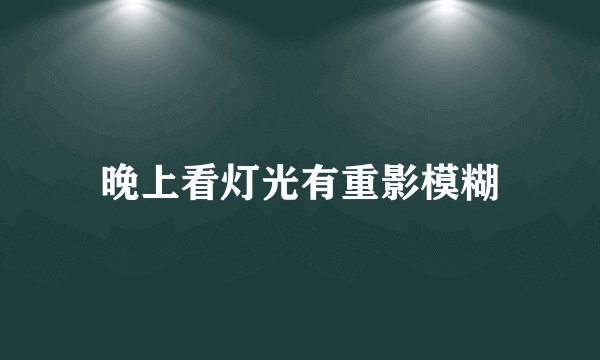 晚上看灯光有重影模糊