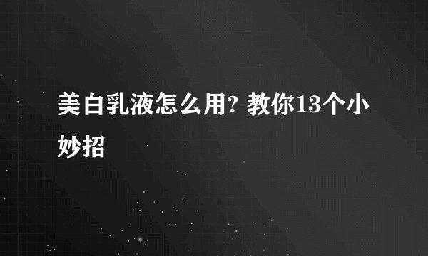 美白乳液怎么用? 教你13个小妙招