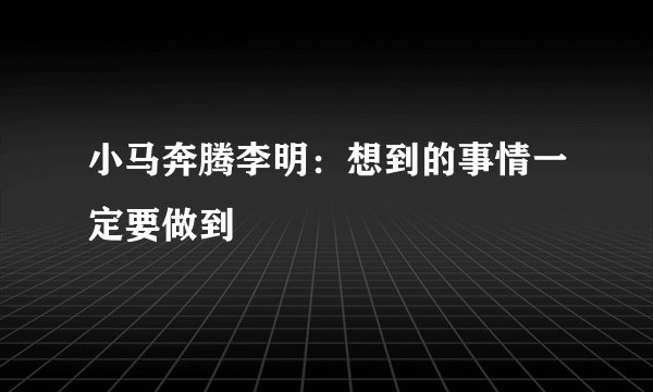 小马奔腾李明：想到的事情一定要做到