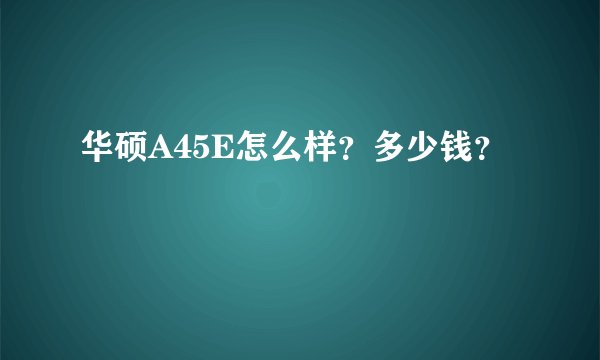 华硕A45E怎么样？多少钱？