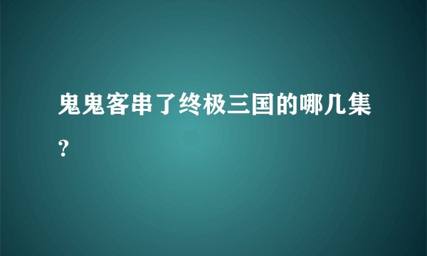 鬼鬼客串了终极三国的哪几集？