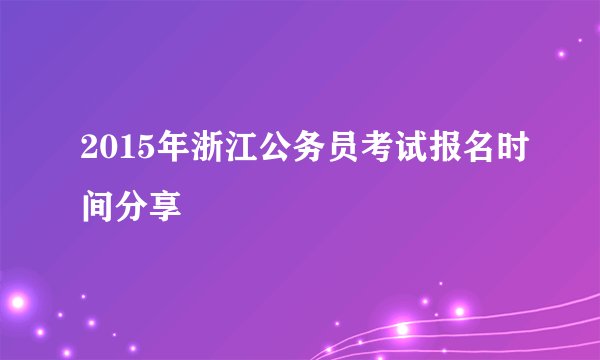 2015年浙江公务员考试报名时间分享