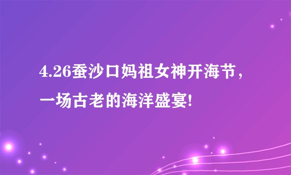 4.26蚕沙口妈祖女神开海节，一场古老的海洋盛宴!