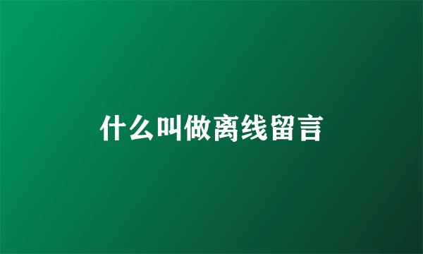 什么叫做离线留言