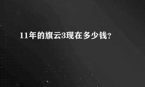 11年的旗云3现在多少钱?