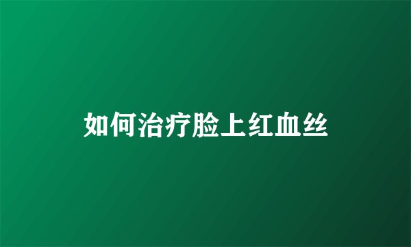 如何治疗脸上红血丝