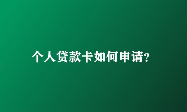 个人贷款卡如何申请？