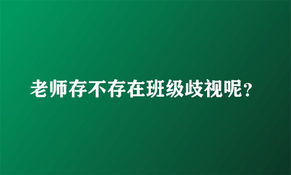 老师存不存在班级歧视呢？