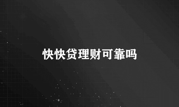 快快贷理财可靠吗