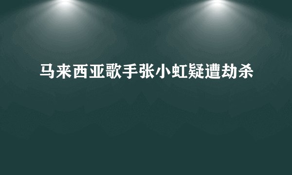 马来西亚歌手张小虹疑遭劫杀