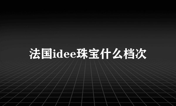 法国idee珠宝什么档次