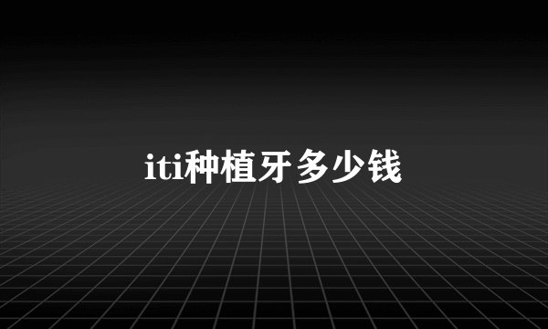 iti种植牙多少钱