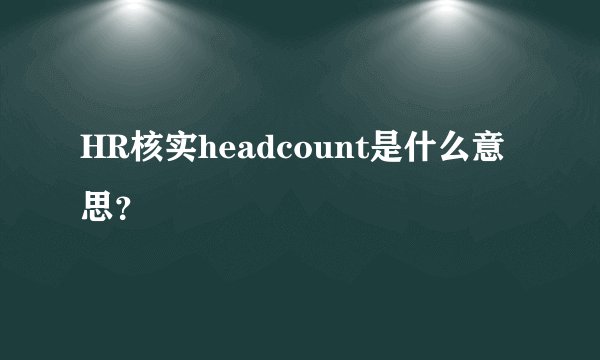 HR核实headcount是什么意思？