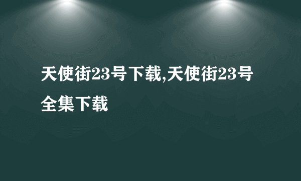 天使街23号下载,天使街23号全集下载
