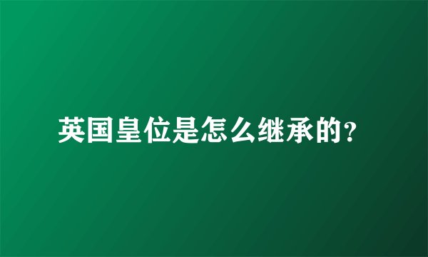 英国皇位是怎么继承的？