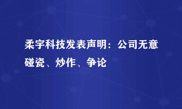 柔宇科技发表声明：公司无意碰瓷、炒作、争论