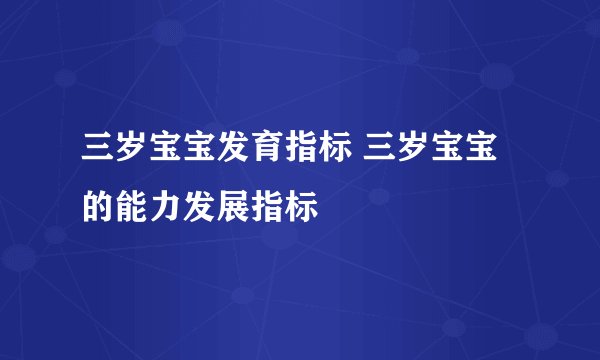 三岁宝宝发育指标 三岁宝宝的能力发展指标
