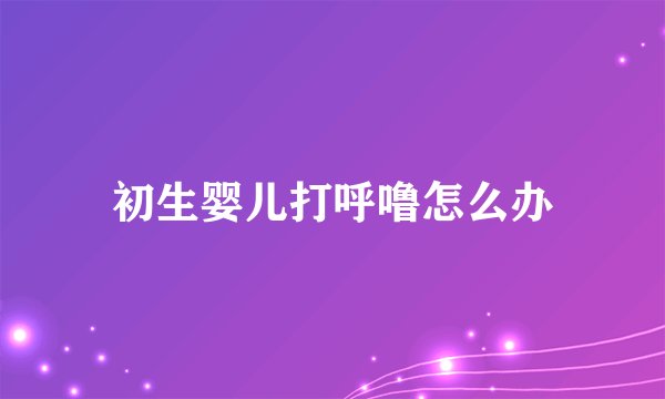 初生婴儿打呼噜怎么办