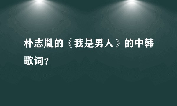朴志胤的《我是男人》的中韩歌词?