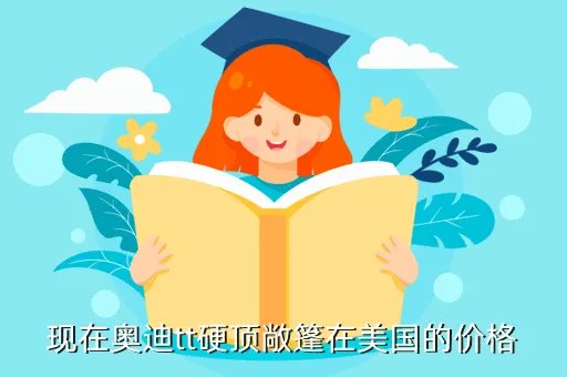 奥迪tt硬顶敞篷报价,奥迪TT20自动档硬顶敞篷版在中国售价是多少