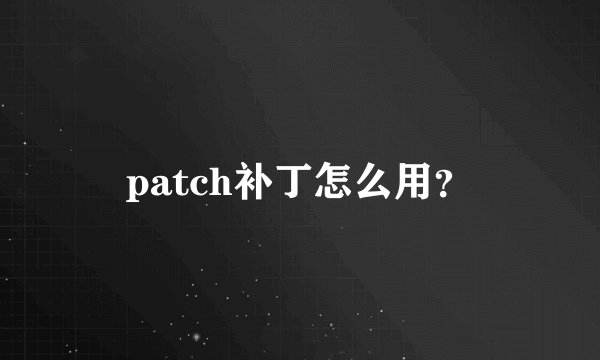 patch补丁怎么用？