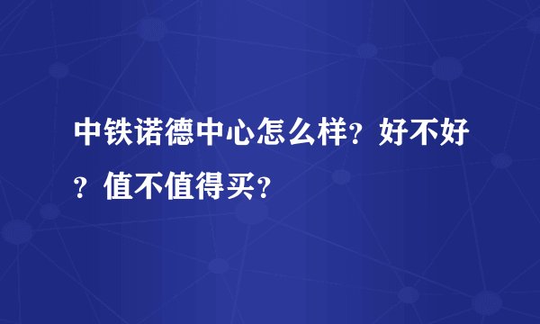 中铁诺德中心怎么样?好不好?值不值得买?