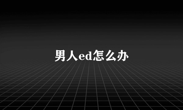 男人ed怎么办