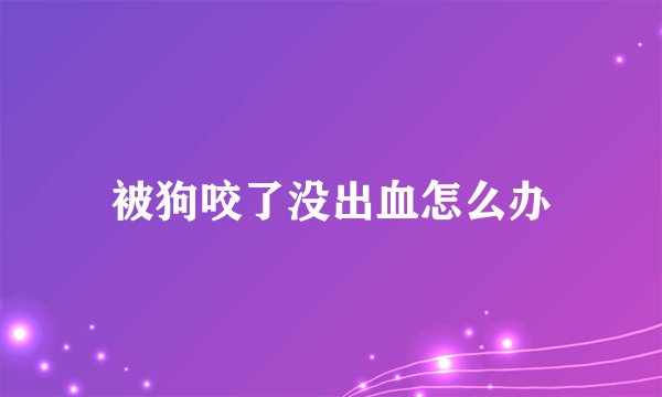 被狗咬了没出血怎么办