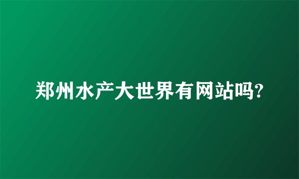郑州水产大世界有网站吗?