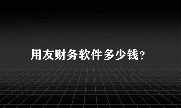 用友财务软件多少钱？